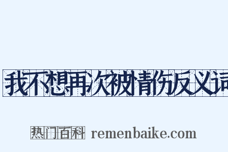 我不想再次被情伤反义词是什么意思的图片